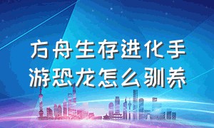 方舟生存进化手游恐龙怎么驯养