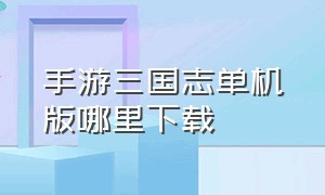 手游三国志单机版哪里下载