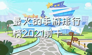 最火的手游排行榜2021前十