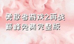 勇敢者游戏2再战巅峰免费完整版（勇敢者游戏2再战巅峰韩版在线观看）