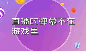 直播时弹幕不在游戏里