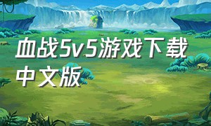血战5v5游戏下载中文版（5v5游戏单机离线版）