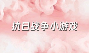 抗日战争小游戏（关于抗日战争的小游戏）