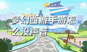 梦幻西游手游怎么没声音（梦幻西游手游官方官网）