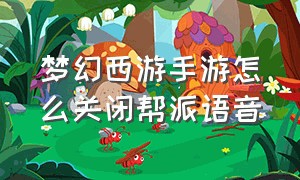 梦幻西游手游怎么关闭帮派语音