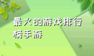 最火的游戏排行榜手游（最火手游排行榜前十名游戏推荐）