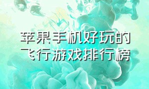 苹果手机好玩的飞行游戏排行榜（苹果手机好玩的游戏）