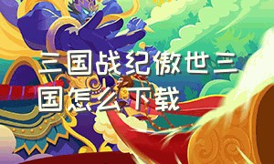 三国战纪傲世三国怎么下载