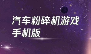 汽车粉碎机游戏手机版