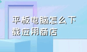 平板电脑怎么下载应用商店