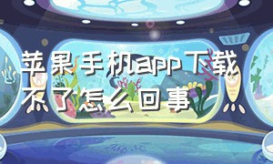 苹果手机app下载不了怎么回事