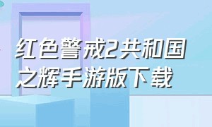 红色警戒2共和国之辉手游版下载（红色警戒2共和国之辉手游哪里下）