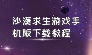 沙漠求生游戏手机版下载教程