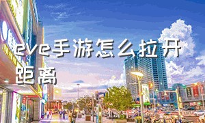 eve手游怎么拉开距离