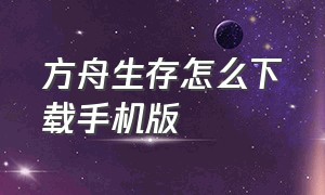 方舟生存怎么下载手机版