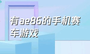 有ae86的手机赛车游戏（什么手机赛车游戏里有ae86）