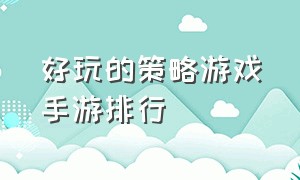 好玩的策略游戏手游排行（好玩的策略游戏手游排行榜前十名）