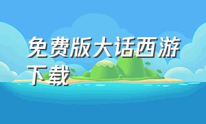 免费版大话西游下载（大话西游二免费版下载）