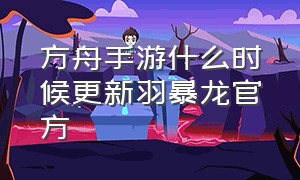 方舟手游什么时候更新羽暴龙官方