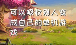 可以吸收别人变成自己的单机游戏