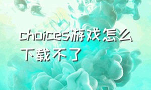 choices游戏怎么下载不了