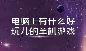 电脑上有什么好玩儿的单机游戏