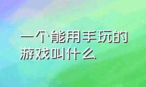 一个能用手玩的游戏叫什么（个人玩的游戏叫做什么游戏）