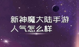 新神魔大陆手游人气怎么样（新神魔大陆手游花钱怎么最划算）