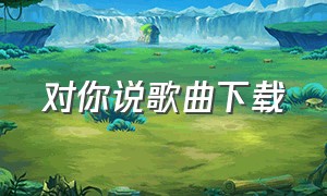 对你说歌曲下载