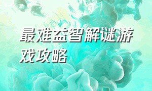 最难益智解谜游戏攻略