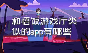 和悟饭游戏厅类似的app有哪些