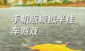 手机版模拟半挂车游戏（开半挂车的游戏手机版带方向盘）