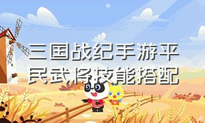 三国战纪手游平民武将技能搭配