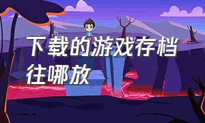 下载的游戏存档往哪放（游戏存档保存在哪）