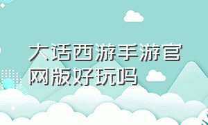 大话西游手游官网版好玩吗