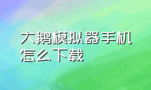 大鹅模拟器手机怎么下载（大鹅模拟器苹果手机怎么下载）