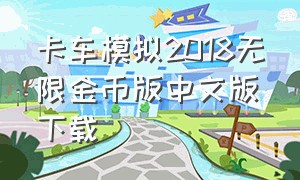 卡车模拟2018无限金币版中文版下载（卡车模拟器3d无限金币版下载）