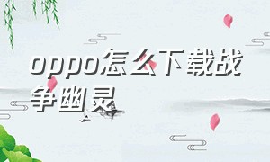 oppo怎么下载战争幽灵