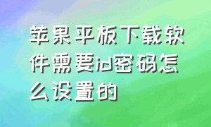 苹果平板下载软件需要id密码怎么设置的