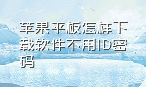 苹果平板怎样下载软件不用ID密码