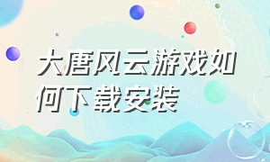 大唐风云游戏如何下载安装