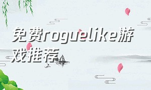 免费roguelike游戏推荐（roguelike小游戏）