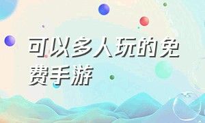 可以多人玩的免费手游（免费多人游戏手游推荐）