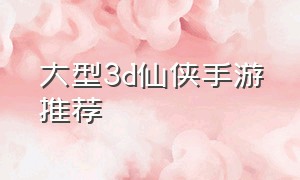 大型3d仙侠手游推荐