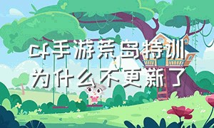 cf手游荒岛特训为什么不更新了