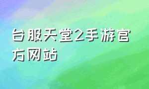 台服天堂2手游官方网站