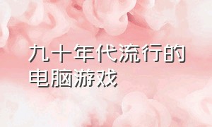 九十年代流行的电脑游戏