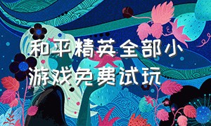 和平精英全部小游戏免费试玩