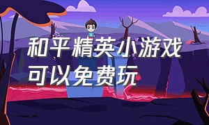 和平精英小游戏可以免费玩