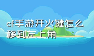 cf手游开火键怎么移到左上角